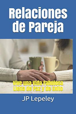 Relaciones De Pareja: Vive Una Vida Fabulosa Llena De Paz Y De Exito (Spanish Edition)