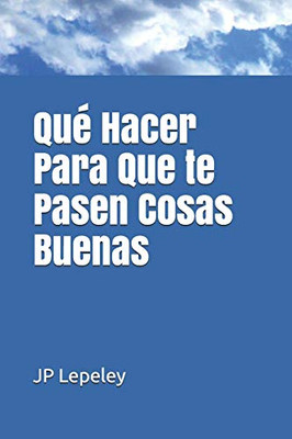Qué Hacer Para Que Te Pasen Cosas Buenas (Spanish Edition)