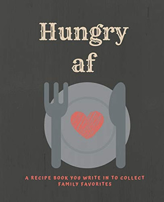 Hungry Af: A Recipe Book You Can Write In To Collect Family Favorites