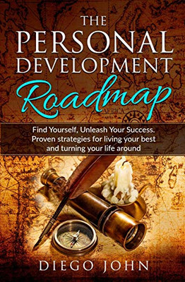 The Personal Development Roadmap: Find Yourself, Unleash Your Success. Proven Strategies For Living Your Best And Turning Your Life Around.