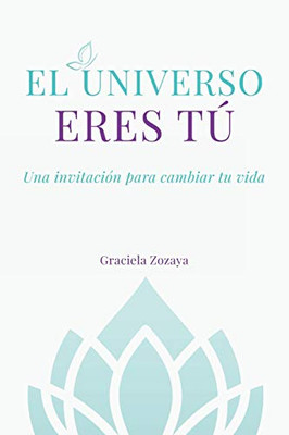 El Universo Eres Tú: Una Invitación Para Cambiar Tu Vida (Spanish Edition)