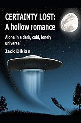 Certainty Lost: A Hollow Romance: Alone In A Dark, Cold, Lonely Universe Certainty Lost: A Hollow Romance: Alone In A Dark, Cold, Lonely Universe