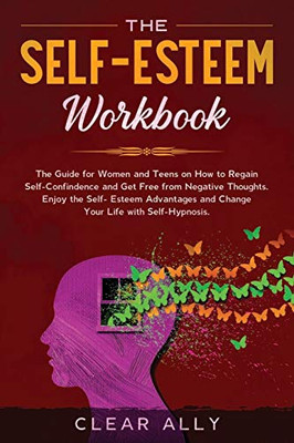 The Self-Esteem Workbook: The Guide For Women And Teens On How To Regain Self-Confindence And Get Free From Negative Thoughts. Enjoy The Self-Esteem Advantages And Change Your Life With Self-Hypnosis.