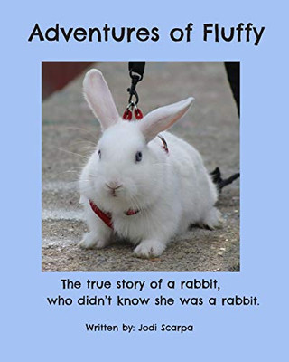 Adventures Of Fluffy: The True Story Of A Rabbit, Who Didn'T Know She Was A Rabbit.