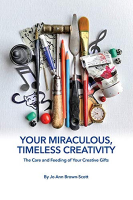 Your Miraculous, Timeless Creativity: The Care And Feeding Of Your Creative Gifts