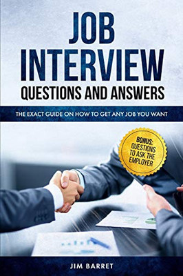 Job Interview Questions And Answers: The Exact Guide On How To Get Any Job You Want