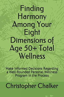 Finding Harmony Among Your Eight Dimensions Of Age 50+ Total Wellness: Make Informed Decisions Regarding A Well-Rounded Personal Wellness Program In The Process (Black And White Edition)