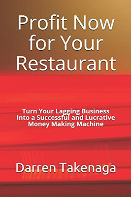 Profit Now For Your Restaurant - Turn Your Lagging Business Into A Successful And Lucrative Money Making Machine