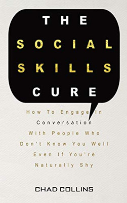 The Social Skills Cure: How To Engage In Conversation With People Who Don't Know You Well Even If You're Naturally Shy