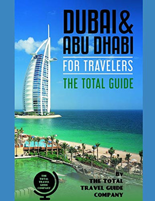 Dubai & Abu Dhabi For Travelers. The Total Guide: The Comprehensive Traveling Guide For All Your Traveling Needs. By The Total Travel Guide Company