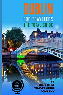 Dublin For Travelers. The Total Guide: The Comprehensive Traveling Guide For All Your Traveling Needs. By The Total Travel Guide Company (Europe For Travelers) Dublin For Travelers. The Total Guide: The Comprehensive Traveling Guide For All Your Traveling Needs. By The Total Travel Guide Company (Europe For Travelers)