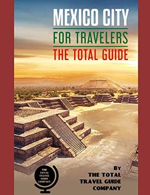 Mexico City For Travelers. The Total Guide: The Comprehensive Traveling Guide For All Your Traveling Needs. By The Total Travel Guide Company (Latin America For Travelers)