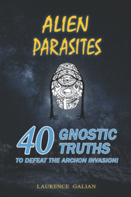 Alien Parasites: 40 Gnostic Truths To Defeat The Archon Invasion!