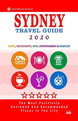 Sydney Travel Guide 2020: Shops, Arts, Entertainment And Good Places To Drink And Eat In Sydney, Australia (Travel Guide 2020)