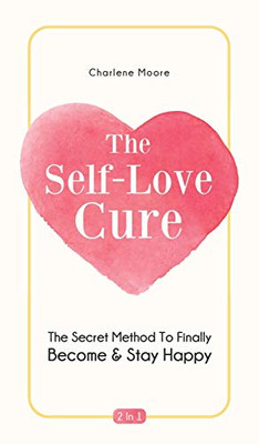 The Self-Love Cure 2 In 1: The Secret Method To Finally Become And Stay Happy