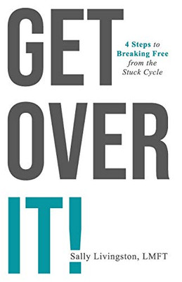 Get Over It!: 4 Steps to Breaking Free from the Stuck Cycle