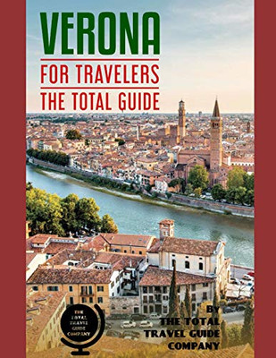 Verona For Travelers. The Total Guide: The Comprehensive Traveling Guide For All Your Traveling Needs. By The Total Travel Guide Company (Europe For Travelers)