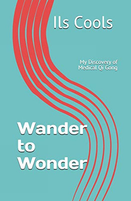 Wander To Wonder: My Discovery Of Medical Qi Gong