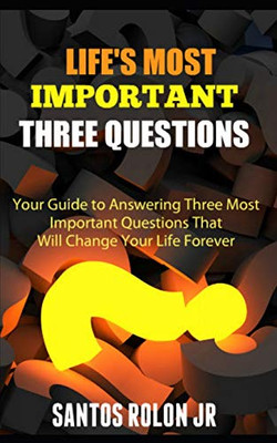 LifeS Most Important Three Questions: Your Guide To Answering Three Most Important Questions That Will Change Your Life Forever