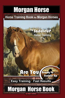 Morgan Horse Horse Training Book For Morgan Horses By Saddle Up Horse Training, Are You Ready To Saddle Up? Easy Training * Fast Results, Morgan Horse Book