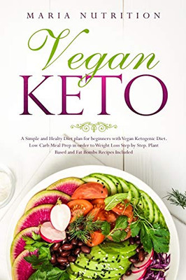 Vegan Keto: A Simple And Healthy Diet Plan For Beginners With Vegan Ketogenic Diet. Low Carb Meal Prep In Order To Weight Loss Step By Step. Plant Based And Fat Bombs Recipes Included.