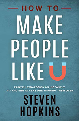 How To Make People Like You: Proven Strategies On Instantly Attracting Others And Winning Them Over (90-Minute Success Guide)
