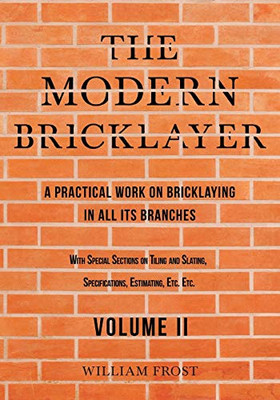 The Modern Bricklayer - A Practical Work On Bricklaying In All Its Branches - Volume Ii