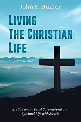 Living The Christian Life: Are You Ready For A Supernatural And Spiritual Life With Jesus?