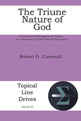 The Triune Nature Of God: Conversations Regarding The Trinity By A Disciples Of Christ Pastor/Theologian (Topical Line Drives)
