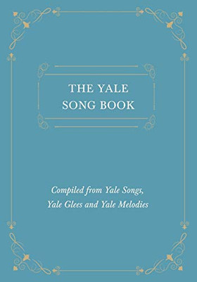 The Yale Song Book - Compiled From Yale Songs, Yale Glees And Yale Melodies