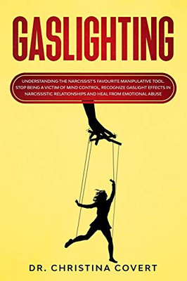 Gaslighting: Understanding The NarcissistS Favourite Manipulative Tool. Stop Being A Victim Of Mind Control, Recognize Gaslight Effects In Narcissistic Relationships And Heal From Emotional Abuse