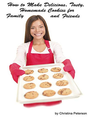 How To Make Delicious, Tasty, Homemade Cookies For Family And Friends: 153 Different Cookie Recipes, Brownies, Chocolate Chip, Sugar, Peanut, Oatmeal, Macaroons, And More