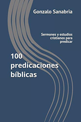 100 Predicaciones Bíblicas: Sermones Y Estudios Cristianos Para Predicar (Estudios Bíblicos) (Spanish Edition)