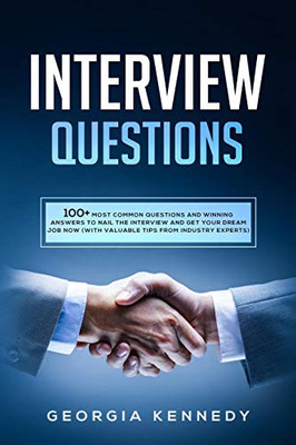 Interview Questions: 100+ Most Common Questions And Winning Answers To Nail The Interview And Get Your Dream Job Now (With Valuable Tips From Industry Experts)