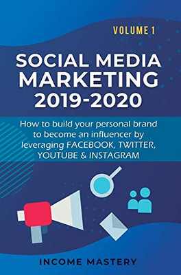 Social Media Marketing 2019-2020: How to build your personal brand to become an influencer by leveraging Facebook, Twitter, YouTube & Instagram Volume 1