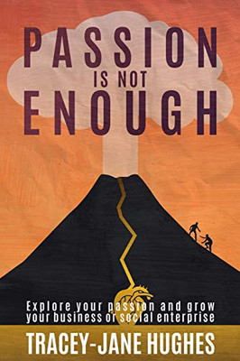 Passion Is Not Enough: Explore Your Passion And Grow Your Business Or Social Enterprise (Growing A Sustainable Business Or Social Enterprise)