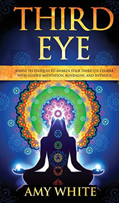 Third Eye: Simple Techniques to Awaken Your Third Eye Chakra With Guided Meditation, Kundalini, and Hypnosis (psychic abilities, spiritual enlightenment)