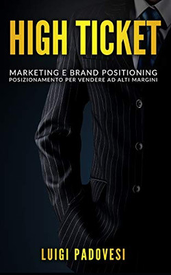 High Ticket: Marketing E Brand Positioning. Posizionamento Per Vendere Ad Alti Margini (Branding) (Italian Edition)