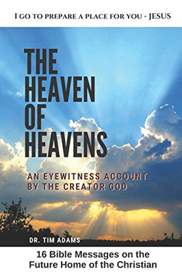 The Heaven Of Heavens: An Eyewitness Account By The Creator God