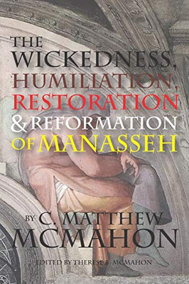 The Wickedness, Humiliation, Restoration And Reformation Of Manasseh