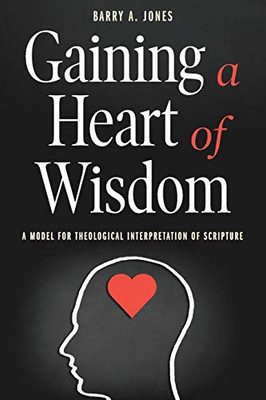 Gaining A Heart Of Wisdom: A Model For Theological Interpretation Of Scripture