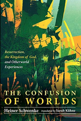 The Confusion Of Worlds: Resurrection, The Kingdom Of God, And Otherworld Experiences
