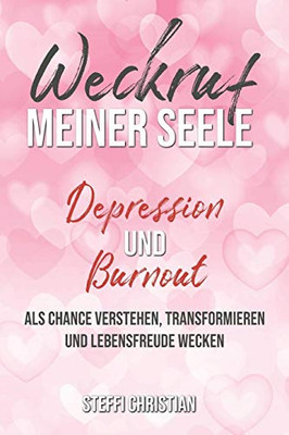 Weckruf Meiner Seele Depression Und Burnout Als Chance Verstehen, Transformieren Und Lebensfreude Wecken (German Edition)