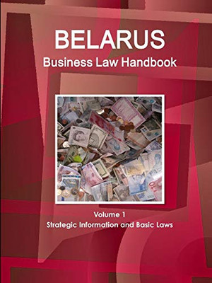 Belarus Business Law Handbook Volume 1 Strategic Information And Basic Laws (World Business And Investment Library)