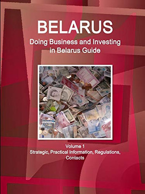 Belarus: Doing Business And Investing In Belarus Guide Volume 1 Strategic, Practical Information, Regulations, Contacts (World Business And Investment Library)