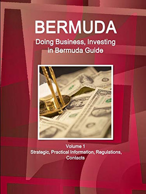 Bermuda: Doing Business And Investing In Bermuda Guide Volume 1 Strategic, Practical Information, Regulations, Contacts (World Business And Investment Library)