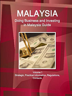 Malaysia: Doing Business And Investing In Malaysia Guide Volume 1 Strategic, Practical Information, Regulations, Contacts