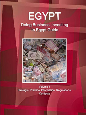 Egypt: Doing Business And Investing In Egypt Guide Volume 1 Strategic, Practical Information, Regulations, Contacts (World Business And Investment Library)