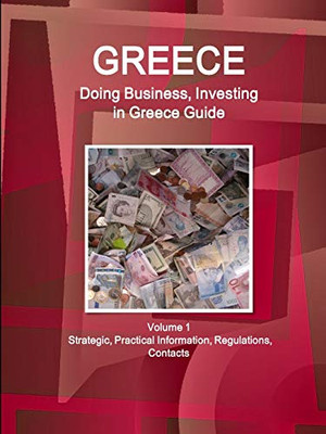 Greece: Doing Business And Investing In Greece Guide Volume 1 Strategic, Practical Information, Regulations, Contacts (World Business And Investment Library)