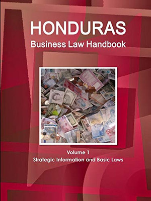 Honduras Business Law Handbook Volume 1 Strategic Information And Basic Laws (World Business And Investment Library)